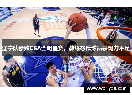 辽宁队惨败CBA全明星赛，教练怒斥球员表现力不足