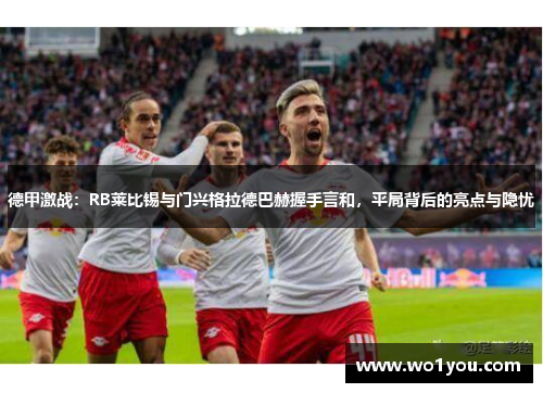 德甲激战：RB莱比锡与门兴格拉德巴赫握手言和，平局背后的亮点与隐忧
