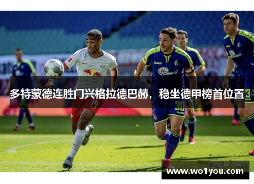 多特蒙德连胜门兴格拉德巴赫，稳坐德甲榜首位置