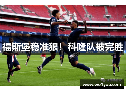 福斯堡稳准狠！科隆队被完胜