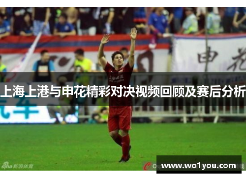 上海上港与申花精彩对决视频回顾及赛后分析