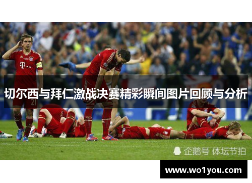 切尔西与拜仁激战决赛精彩瞬间图片回顾与分析