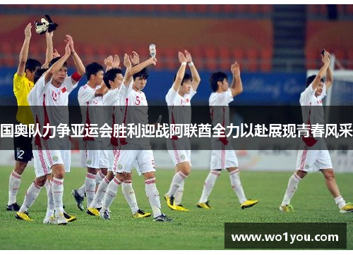 国奥队力争亚运会胜利迎战阿联酋全力以赴展现青春风采