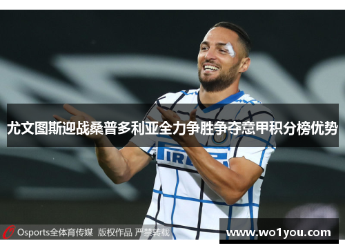尤文图斯迎战桑普多利亚全力争胜争夺意甲积分榜优势
