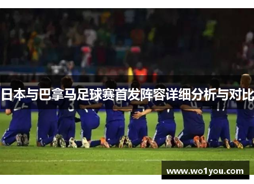 日本与巴拿马足球赛首发阵容详细分析与对比