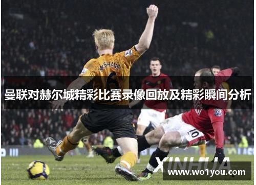 曼联对赫尔城精彩比赛录像回放及精彩瞬间分析