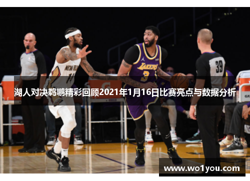 湖人对决鹈鹕精彩回顾2021年1月16日比赛亮点与数据分析