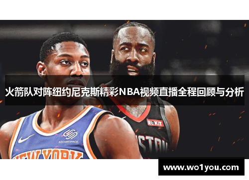 火箭队对阵纽约尼克斯精彩NBA视频直播全程回顾与分析