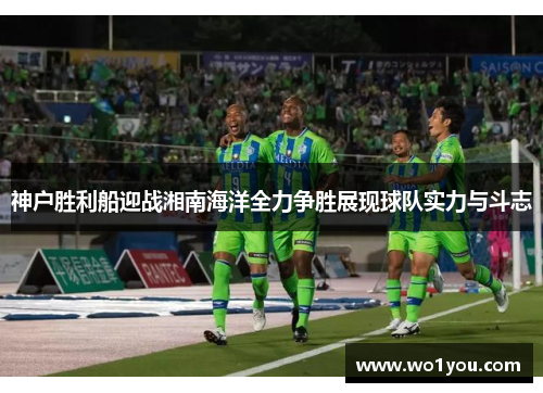 神户胜利船迎战湘南海洋全力争胜展现球队实力与斗志