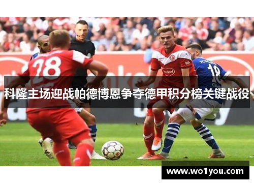 科隆主场迎战帕德博恩争夺德甲积分榜关键战役