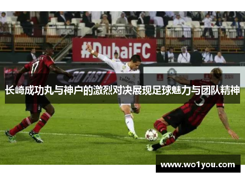 长崎成功丸与神户的激烈对决展现足球魅力与团队精神