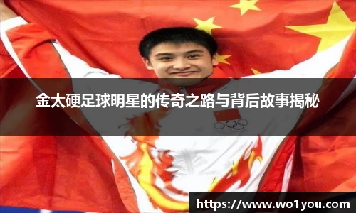 金太硬足球明星的传奇之路与背后故事揭秘