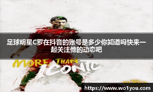 足球明星C罗在抖音的账号是多少你知道吗快来一起关注他的动态吧